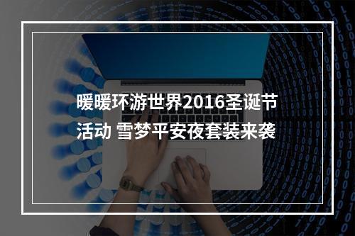 暖暖环游世界2016圣诞节活动 雪梦平安夜套装来袭