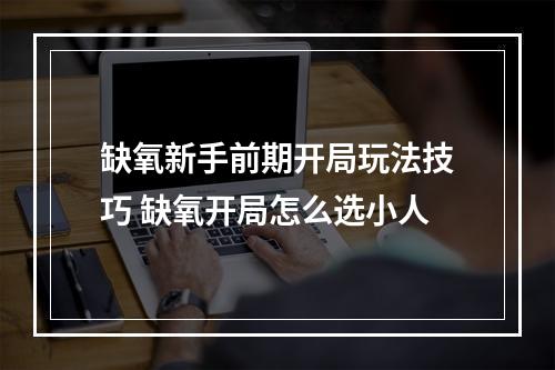 缺氧新手前期开局玩法技巧 缺氧开局怎么选小人