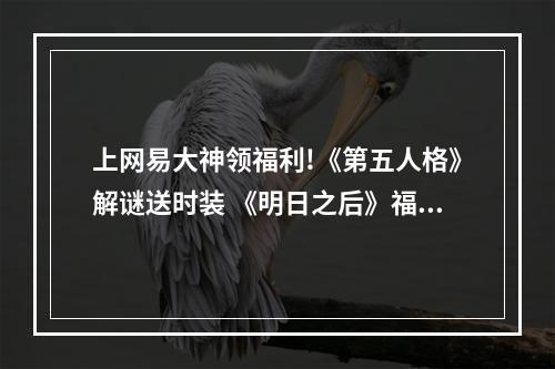 上网易大神领福利!《第五人格》解谜送时装 《明日之后》福利中心全面升级