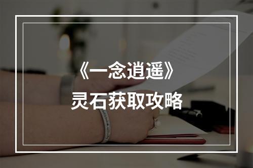 《一念逍遥》灵石获取攻略