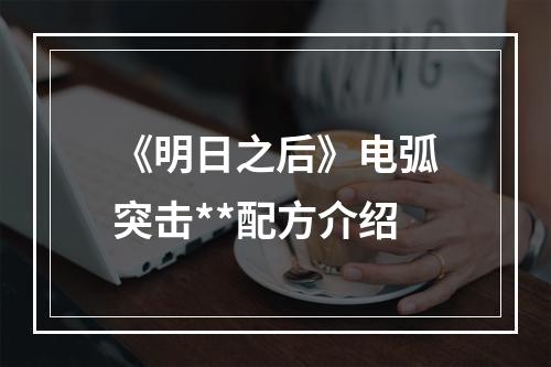 《明日之后》电弧突击**配方介绍