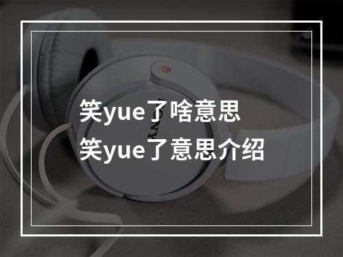 笑yue了啥意思 笑yue了意思介绍