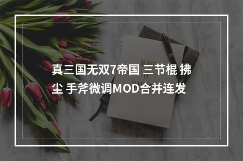 真三国无双7帝国 三节棍 拂尘 手斧微调MOD合并连发