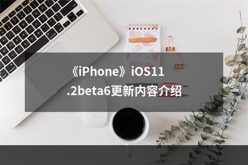 《iPhone》iOS11.2beta6更新内容介绍