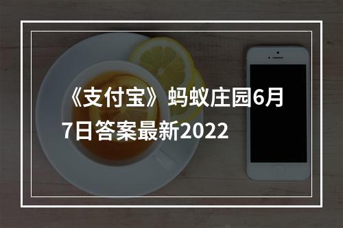 《支付宝》蚂蚁庄园6月7日答案最新2022