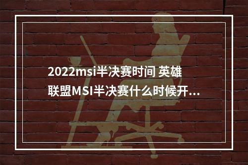 2022msi半决赛时间 英雄联盟MSI半决赛什么时候开始