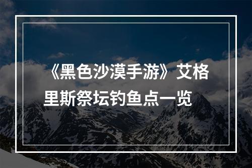 《黑色沙漠手游》艾格里斯祭坛钓鱼点一览