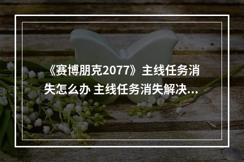 《赛博朋克2077》主线任务消失怎么办 主线任务消失解决方法分享