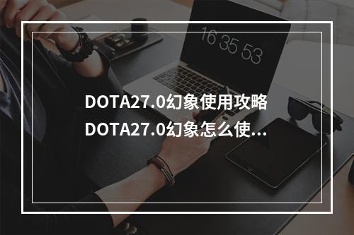 DOTA27.0幻象使用攻略 DOTA27.0幻象怎么使用