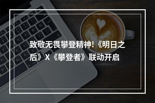 致敬无畏攀登精神!《明日之后》X《攀登者》联动开启