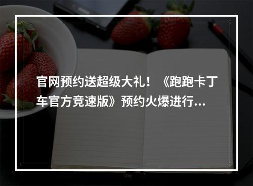 官网预约送超级大礼！《跑跑卡丁车官方竞速版》预约火爆进行中