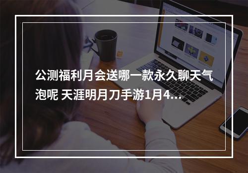 公测福利月会送哪一款永久聊天气泡呢 天涯明月刀手游1月4日每日一题答案