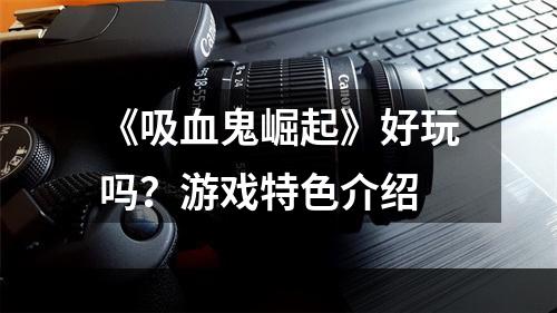 《吸血鬼崛起》好玩吗？游戏特色介绍