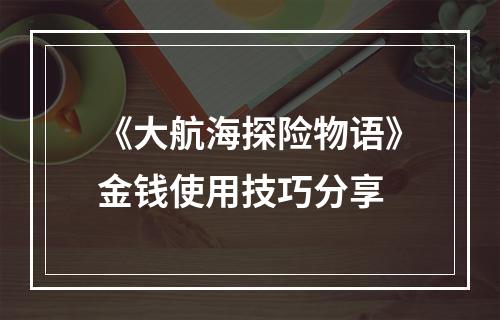 《大航海探险物语》金钱使用技巧分享