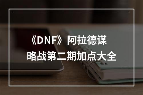 《DNF》阿拉德谋略战第二期加点大全