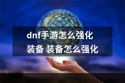 dnf手游怎么强化装备 装备怎么强化