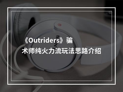 《Outriders》骗术师纯火力流玩法思路介绍