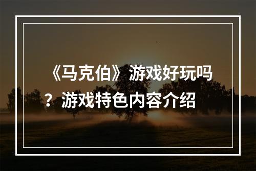 《马克伯》游戏好玩吗？游戏特色内容介绍