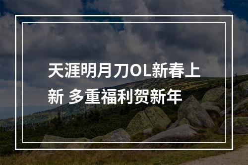 天涯明月刀OL新春上新 多重福利贺新年