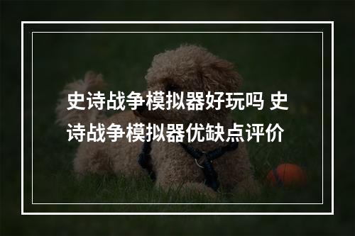 史诗战争模拟器好玩吗 史诗战争模拟器优缺点评价