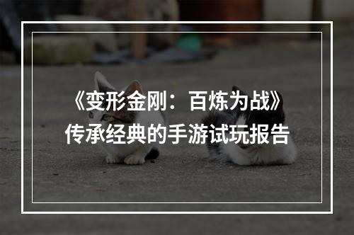 《变形金刚：百炼为战》传承经典的手游试玩报告