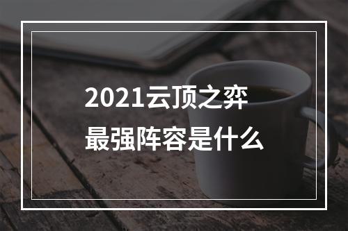 2021云顶之弈最强阵容是什么