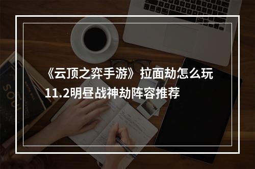 《云顶之弈手游》拉面劫怎么玩 11.2明昼战神劫阵容推荐