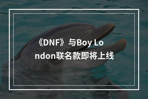 《DNF》与Boy London联名款即将上线