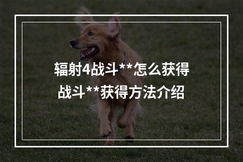 辐射4战斗**怎么获得 战斗**获得方法介绍