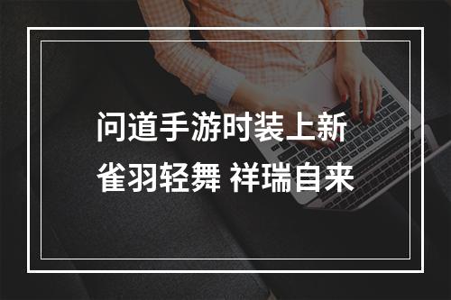 问道手游时装上新 雀羽轻舞 祥瑞自来