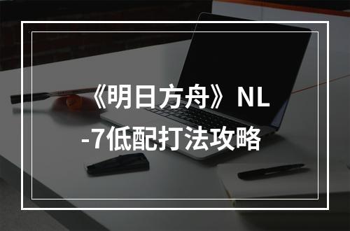 《明日方舟》NL-7低配打法攻略