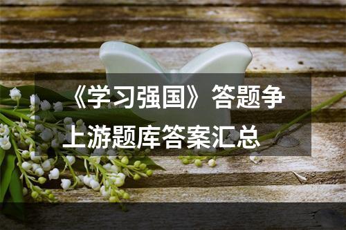 《学习强国》答题争上游题库答案汇总