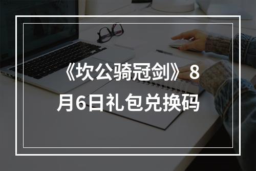 《坎公骑冠剑》8月6日礼包兑换码