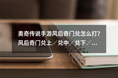 奥奇传说手游风后奇门兑怎么打？风后奇门兑上／兑中／兑下／兑小游戏攻略[多图]