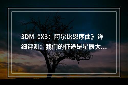 3DM《X3：阿尔比恩序曲》详细评测：我们的征途是星辰大海