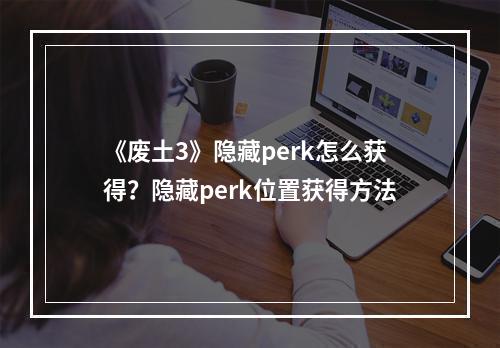 《废土3》隐藏perk怎么获得？隐藏perk位置获得方法