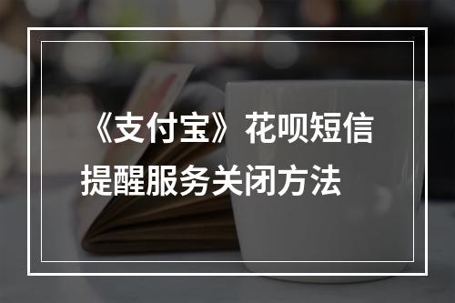 《支付宝》花呗短信提醒服务关闭方法