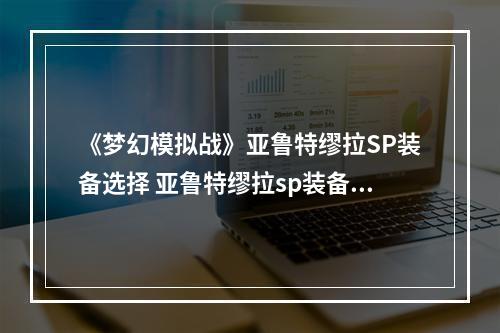 《梦幻模拟战》亚鲁特缪拉SP装备选择 亚鲁特缪拉sp装备怎么搭配