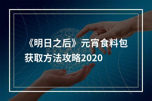 《明日之后》元宵食料包获取方法攻略2020