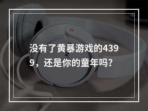 没有了黄暴游戏的4399，还是你的童年吗？