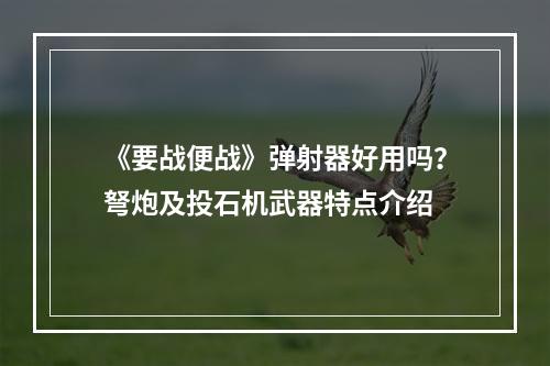 《要战便战》弹射器好用吗？弩炮及投石机武器特点介绍