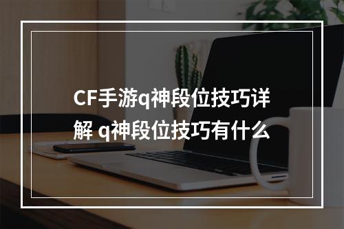 CF手游q神段位技巧详解 q神段位技巧有什么