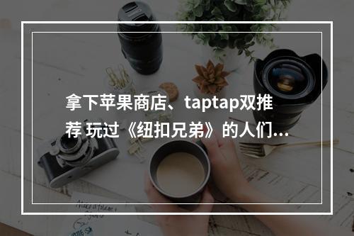 拿下苹果商店、taptap双推荐 玩过《纽扣兄弟》的人们给出了一致好评