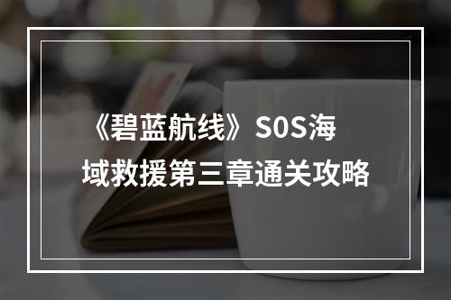 《碧蓝航线》S0S海域救援第三章通关攻略