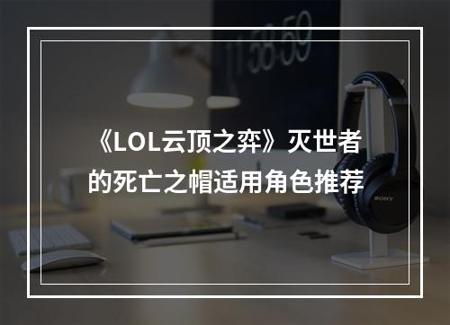 《LOL云顶之弈》灭世者的死亡之帽适用角色推荐