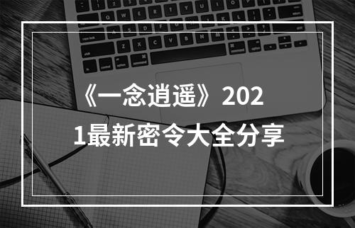 《一念逍遥》2021最新密令大全分享