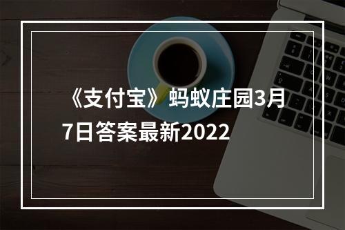 《支付宝》蚂蚁庄园3月7日答案最新2022