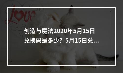 创造与魔法2020年5月15日兑换码是多少？5月15日兑换码详情