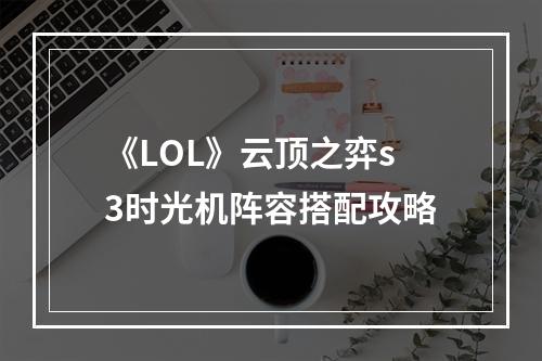 《LOL》云顶之弈s3时光机阵容搭配攻略