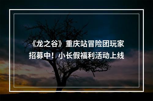 《龙之谷》重庆站冒险团玩家招募中！小长假福利活动上线